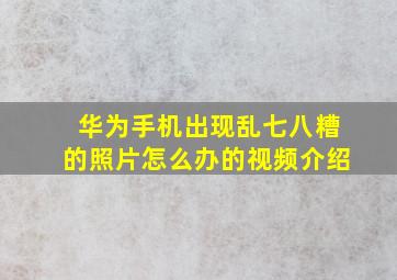 华为手机出现乱七八糟的照片怎么办的视频介绍