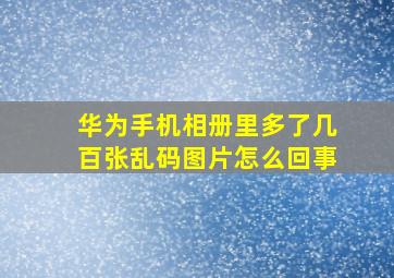 华为手机相册里多了几百张乱码图片怎么回事