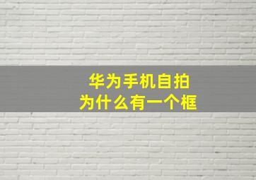 华为手机自拍为什么有一个框