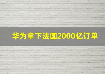 华为拿下法国2000亿订单