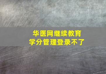 华医网继续教育学分管理登录不了