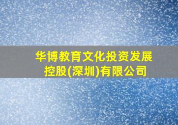 华博教育文化投资发展控股(深圳)有限公司