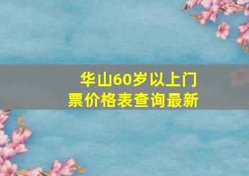 华山60岁以上门票价格表查询最新