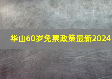 华山60岁免票政策最新2024