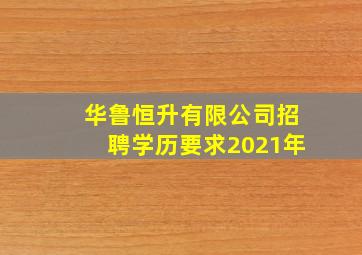 华鲁恒升有限公司招聘学历要求2021年