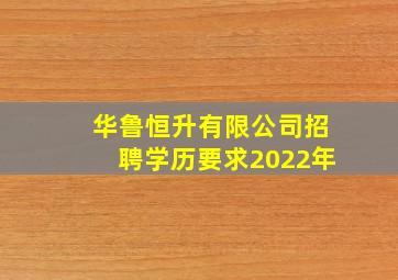 华鲁恒升有限公司招聘学历要求2022年