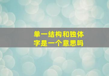 单一结构和独体字是一个意思吗