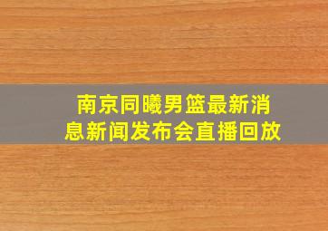 南京同曦男篮最新消息新闻发布会直播回放