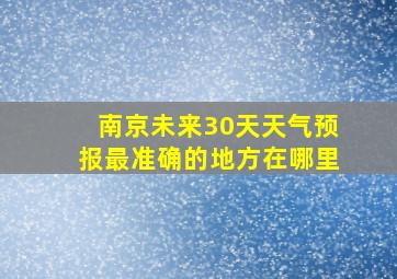 南京未来30天天气预报最准确的地方在哪里