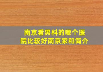 南京看男科的哪个医院比较好南京家和简介