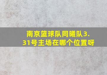 南京篮球队同曦队3.31号主场在哪个位置呀