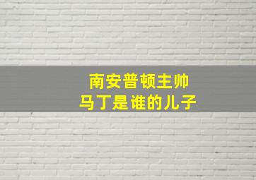 南安普顿主帅马丁是谁的儿子