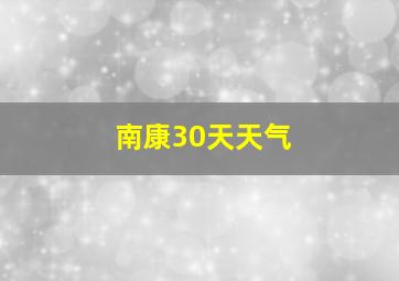 南康30天天气