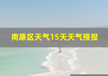 南康区天气15天天气预报