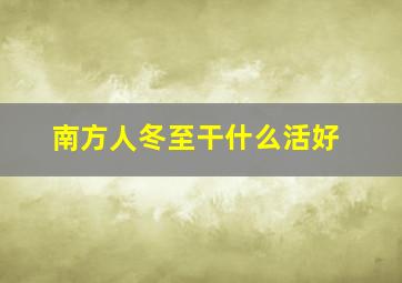 南方人冬至干什么活好