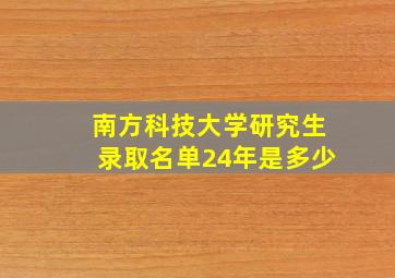 南方科技大学研究生录取名单24年是多少