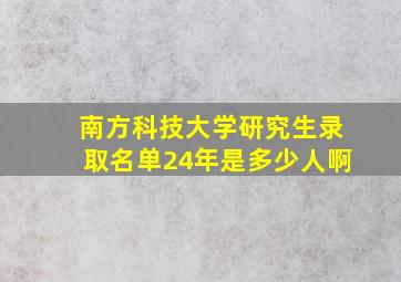 南方科技大学研究生录取名单24年是多少人啊