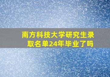 南方科技大学研究生录取名单24年毕业了吗