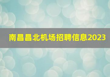 南昌昌北机场招聘信息2023