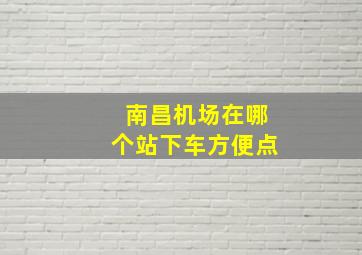 南昌机场在哪个站下车方便点