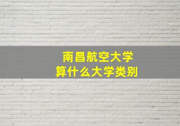 南昌航空大学算什么大学类别