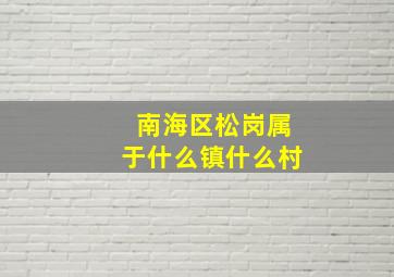 南海区松岗属于什么镇什么村