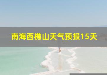 南海西樵山天气预报15天