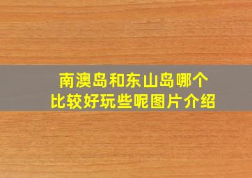 南澳岛和东山岛哪个比较好玩些呢图片介绍