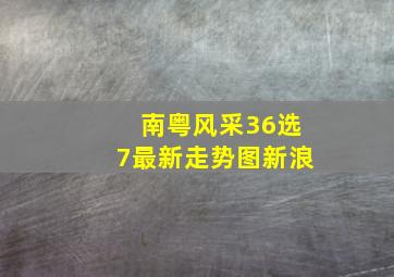 南粤风采36选7最新走势图新浪