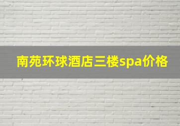 南苑环球酒店三楼spa价格