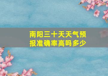 南阳三十天天气预报准确率高吗多少