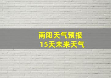 南阳天气预报15天未来天气