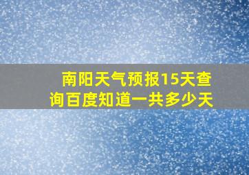 南阳天气预报15天查询百度知道一共多少天