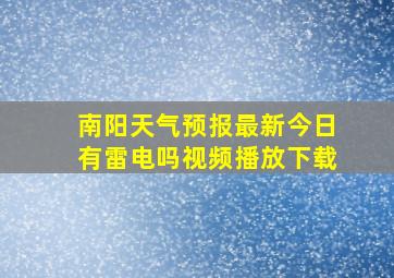 南阳天气预报最新今日有雷电吗视频播放下载