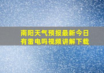 南阳天气预报最新今日有雷电吗视频讲解下载