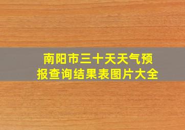 南阳市三十天天气预报查询结果表图片大全