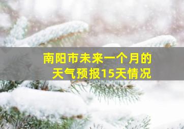 南阳市未来一个月的天气预报15天情况