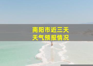 南阳市近三天天气预报情况