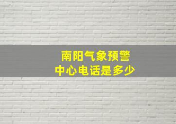 南阳气象预警中心电话是多少