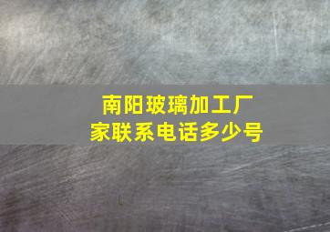 南阳玻璃加工厂家联系电话多少号