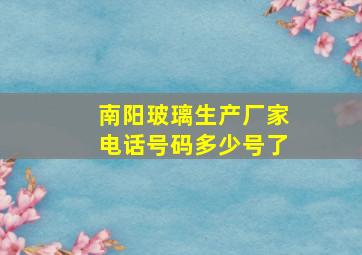 南阳玻璃生产厂家电话号码多少号了