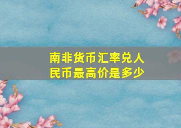 南非货币汇率兑人民币最高价是多少