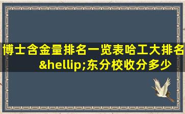 博士含金量排名一览表哈工大排名…东分校收分多少分