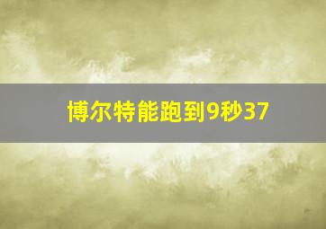 博尔特能跑到9秒37