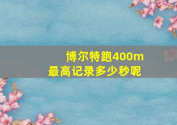 博尔特跑400m最高记录多少秒呢