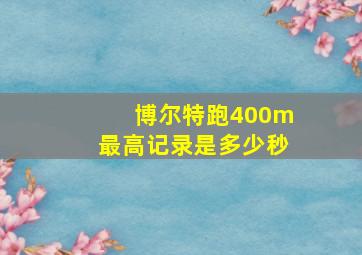 博尔特跑400m最高记录是多少秒