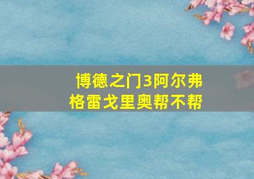 博德之门3阿尔弗格雷戈里奥帮不帮