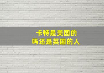 卡特是美国的吗还是英国的人