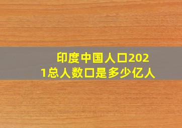 印度中国人口2021总人数口是多少亿人