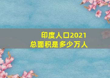 印度人口2021总面积是多少万人